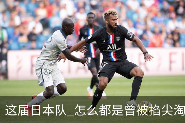 这届日本队 怎么都是曾被掐尖淘汰的孩子啊