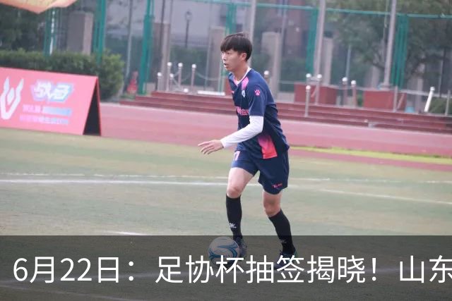 6月22日：足协杯抽签揭晓！山东泰山能否靠“神签”避开海港申花，逆袭卫冕？